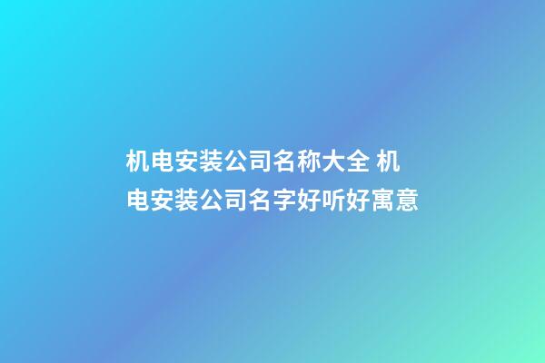 机电安装公司名称大全 机电安装公司名字好听好寓意-第1张-公司起名-玄机派